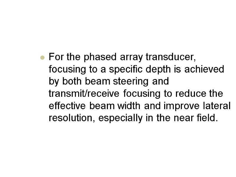 For the phased array transducer, focusing to a specific depth is achieved by both